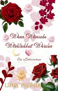 Wenn Wünsche Wirklichkeit Werden - Luna Peonia - E-Book