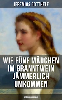 Wie fünf Mädchen im Branntwein jämmerlich umkommen (Historischer Roman) - Jeremias Gotthelf - E-Book