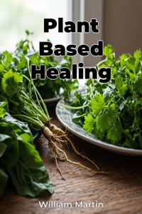 Plant Based Healing - William Martin - E-Book