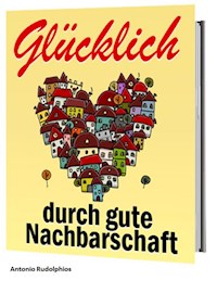 Glücklich durch gute Nachbarschaft - Antonio Rudolphios - E-Book