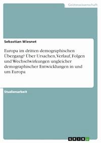 Europa im dritten demographischen Übergang? Über Ursachen, Verlauf, Folgen und Wechselwirkungen ungleicher demographischer Entwicklungen in und um Europa - Sebastian Wiesnet - kostenlos E-Book