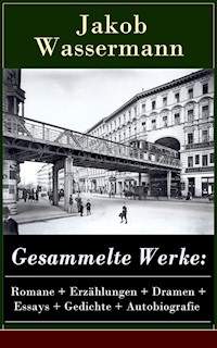 Gesammelte Werke: Romane + Erzählungen + Dramen + Essays + Gedichte + Autobiografie - Jakob Wassermann - E-Book