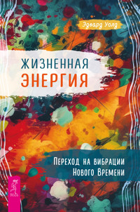 Жизненная энергия. Переход на вибрации Нового времени - Эдвард Уолд - E-Book