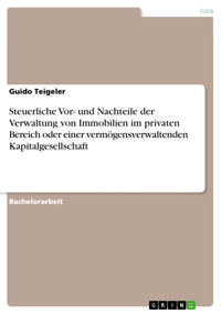 Steuerliche Vor- und Nachteile der Verwaltung von Immobilien im privaten Bereich oder einer vermögensverwaltenden Kapitalgesellschaft - Guido Teigeler - E-Book