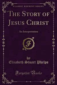 The Story of Jesus Christ - Elizabeth Stuart Phelps - E-Book