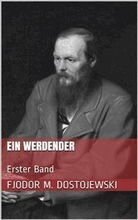 Ein Werdender - Erster Band - Fjodor Michailowitsch Dostojewski - E-Book