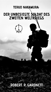 Teruo Nakamura: Der unbesiegte Soldat des Zweiten Weltkriegs - Robert P. Gardnett - E-Book