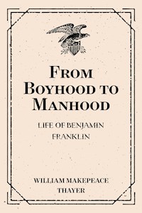 From Boyhood to Manhood: Life of Benjamin Franklin - William Makepeace Thayer - E-Book