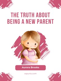 The Truth About Being a New Parent - Aurora Brooks - E-Book