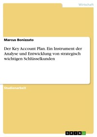 Der Key Account Plan. Ein Instrument der Analyse und Entwicklung von strategisch wichtigen Schlüsselkunden - Marcus  Bonizzato - E-Book