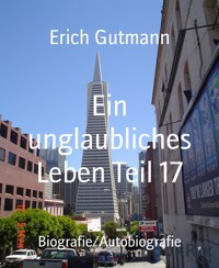 Ein unglaubliches Leben Teil 17 - Gutmann Erich - E-Book
