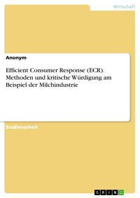Efficient Consumer Response (ECR). Methoden und kritische Würdigung am Beispiel der Milchindustrie - - E-Book