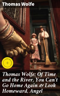 Thomas Wolfe: Of Time and the River, You Can't Go Home Again & Look Homeward, Angel - Thomas Wolfe - E-Book