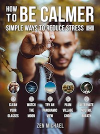 How To Be Calmer 4 - Simple Ways To Reduce Stress - Zen Michael - E-Book