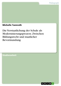 Die Verstaatlichung der Schule als Modernisierungsprozess. Zwischen Bildungsrecht und staatlicher Bevormundung - Michelle Tannrath - E-Book