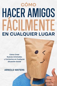 Cómo Hacer Amigos Fácilmente en Cualquier Lugar - Arnold Waters - E-Book