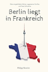Berlin liegt in Frankreich - Philipp Skoeries - E-Book