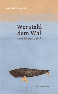 Wer stahl dem Wal sein Abendmahl - Michael Roher - E-Book