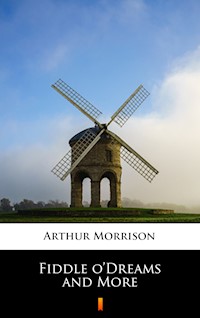 Fiddle o’Dreams and More - Arthur Morrison - E-Book