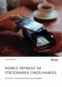Mobile Payment im stationären Einzelhandel. Potenzial, Erfolgsfaktoren und Barrieren - Justin Dierks - E-Book