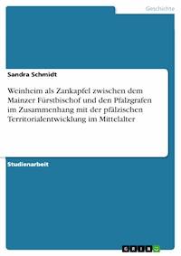 Weinheim als Zankapfel zwischen dem Mainzer Fürstbischof und den Pfalzgrafen im Zusammenhang mit der pfälzischen Territorialentwicklung im Mittelalter - Sandra Schmidt - E-Book