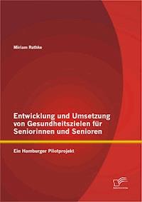 Entwicklung und Umsetzung von Gesundheitszielen für Seniorinnen und Senioren: Ein Hamburger Pilotprojekt - Miriam Rathke - E-Book