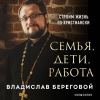 Семья, дети, работа. Строим жизнь по-христиански - Владислав Береговой - Hörbuch