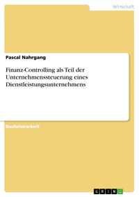 Finanz-Controlling als Teil der Unternehmenssteuerung eines Dienstleistungsunternehmens - Pascal Nahrgang - E-Book