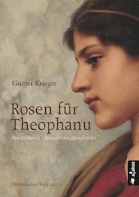 Rosen für Theophanu. Braut Ottos II. - Kaiserin des Abendlandes - Günter Krieger - E-Book