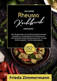 Das große Rheuma Kochbuch! Inklusive Ernährungsratgeber, Nährwerteangaben und  14 Tage Ernährungsplan! 1. Auflage - Frieda Zimmermann - E-Book