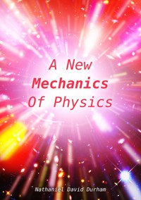A New Mechanics Of Physics - Nathaniel David Durham - E-Book