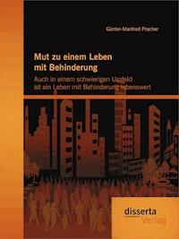 Mut zu einem Leben mit Behinderung: Auch in einem schwierigen Umfeld ist ein Leben mit Behinderung lebenswert - Günter-Manfred Pracher - E-Book