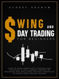 Swing and day trading for beginners: How to Make Money with Trading and Investing in the Currency Market by Managing Risk and Using the Best Strategies to Earn a Real Passive Income - George Graham - E-Book