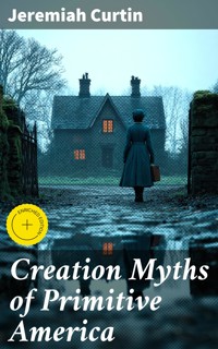 Creation Myths of Primitive America - Jeremiah Curtin - E-Book