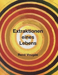 Extraktionen eines Lebens - René Vougée - E-Book