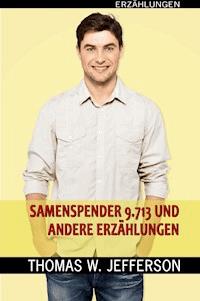 Samenspender Nr. 9.713 und andere Erzählungen - Thomas W. Jefferson - E-Book