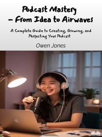 Podcast Mastery - From Idea To Airwaves - Owen Jones - E-Book