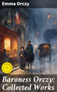 Baroness Orczy: Collected Works - Emma Orczy - E-Book