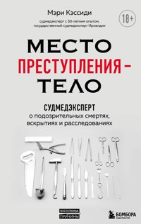 Место преступления – тело. Судмедэксперт о подозрительных смертях, вскрытиях и расследованиях - Мэри Кэссиди - E-Book