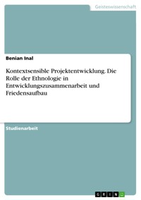 Kontextsensible Projektentwicklung. Die Rolle der Ethnologie in Entwicklungszusammenarbeit und Friedensaufbau - Benian Inal - E-Book