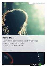 Gewaltfreie Kommunikation als Grundlage eines lebensbereichernden Umgangs mit Konflikten - Willfried Werner - E-Book