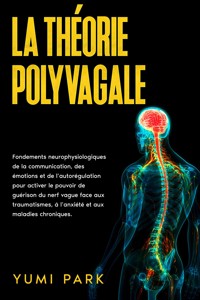 La théorie polyvagale: Fondements neurophysiologiques de la communication, des émotions et de l’autorégulation pour activer le pouvoir de guérison du nerf vague face aux traumatismes, à l’anxiété et aux maladies chroniques. - Yumi Park - E-Book