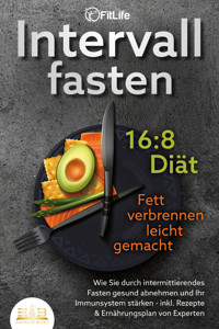 INTERVALLFASTEN 16:8 DIÄT - Fett verbrennen leicht gemacht: Wie Sie durch intermittierendes Fasten gesund abnehmen und Ihr Immunsystem stärken - inkl. Rezepte & Ernährungsplan von Experten - Fit Life - E-Book