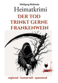 Heimatkrimi - Der Tod trinkt gerne Frankenwein - Wolfgang Wallenda - E-Book