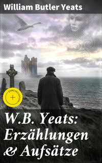 W.B. Yeats: Erzählungen & Aufsätze - William Butler Yeats - E-Book