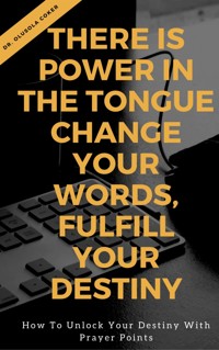There is Power in the Tongue: Change Your Words, Fulfill Your Destiny: - Dr Olusola Coker - E-Book