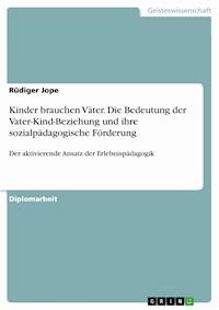 Kinder brauchen Väter. Die Bedeutung der Vater-Kind-Beziehung und ihre sozialpädagogische Förderung - Rüdiger Jope - E-Book