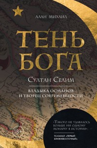 Тень Бога. Султан Селим. Владыка османов и творец современности - Alan Mikhail - E-Book