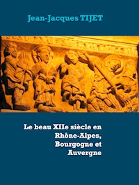Le beau XIIe siècle en Rhône-Alpes, Bourgogne et Auvergne - Jean-Jacques TIJET - E-Book