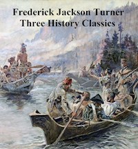 Frederick Jackson Turner: Three History Classics - Frederick Jackson Turner - E-Book
